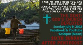 `May be an image of 1 person and text that says "TAKE MY YOKE UPON YOU, AND LEARN FROM ME: FOR AM GENTLE AND HUMBLE IN HEART, AND YOU WILL FIND REST FOR YOUR SOULS.- MATTHEW 11:29 + GOD'S CHURCH THE SENT DEPLOYED Sunday July 9, 2023 Facebook & YouTube 12:00pm (Noon) SIXTH SUNDAY AFTER PENTECOST"
